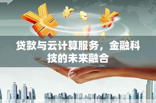 依兰贷款与云计算服务，金融科技的未来融合