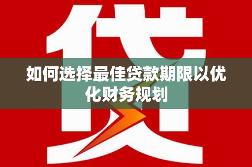 依兰如何选择最佳贷款期限以优化财务规划