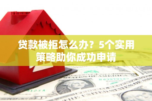 依兰贷款被拒怎么办？5个实用策略助你成功申请