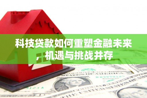 依兰科技贷款如何重塑金融未来，机遇与挑战并存