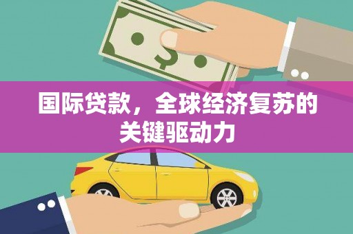 依兰国际贷款，全球经济复苏的关键驱动力