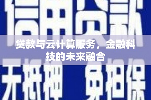 依兰贷款与云计算服务，金融科技的未来融合