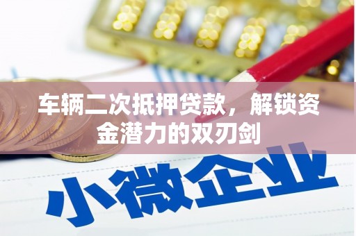 依兰车辆二次抵押贷款，解锁资金潜力的双刃剑