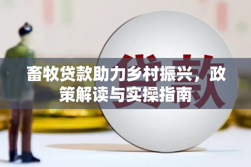 依兰畜牧贷款助力乡村振兴，政策解读与实操指南