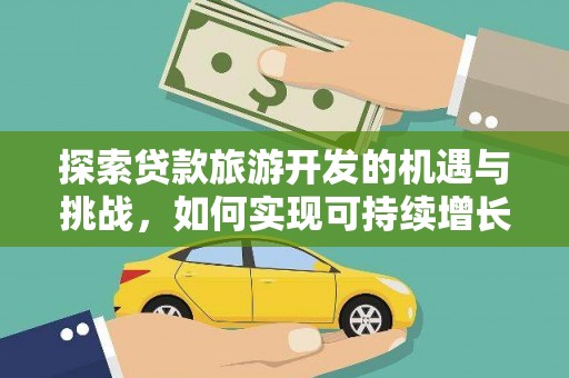 依兰探索贷款旅游开发的机遇与挑战，如何实现可持续增长