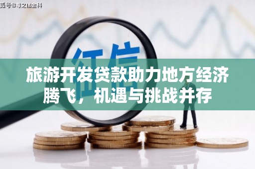 依兰旅游开发贷款助力地方经济腾飞，机遇与挑战并存