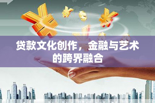依兰贷款文化创作，金融与艺术的跨界融合