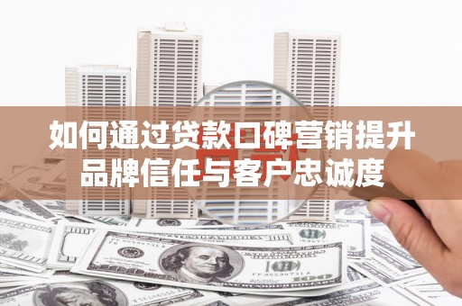 依兰如何通过贷款口碑营销提升品牌信任与客户忠诚度