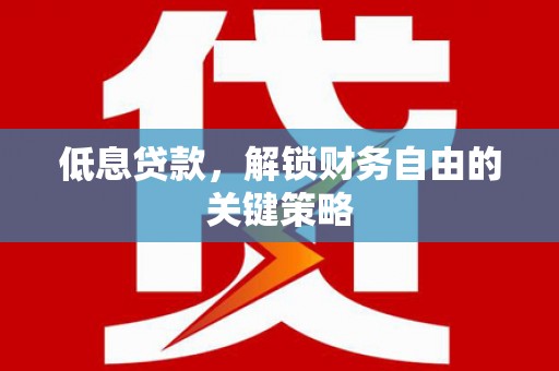 依兰低息贷款，解锁财务自由的关键策略