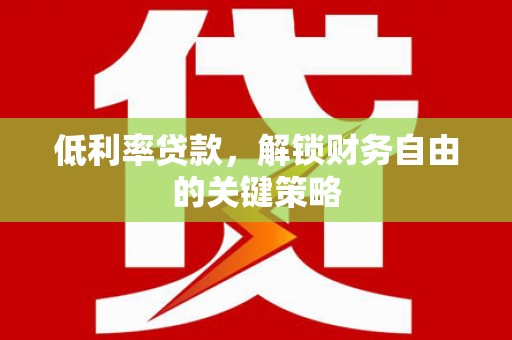 依兰低利率贷款，解锁财务自由的关键策略