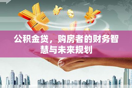 依兰公积金贷，购房者的财务智慧与未来规划