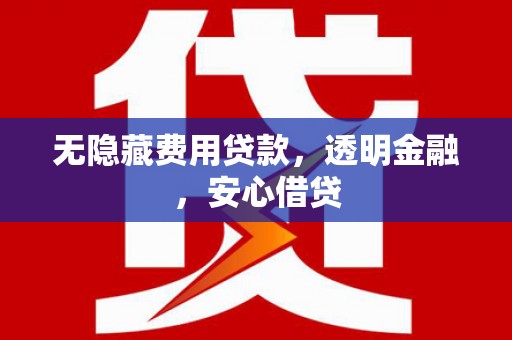 依兰无隐藏费用贷款，透明金融，安心借贷