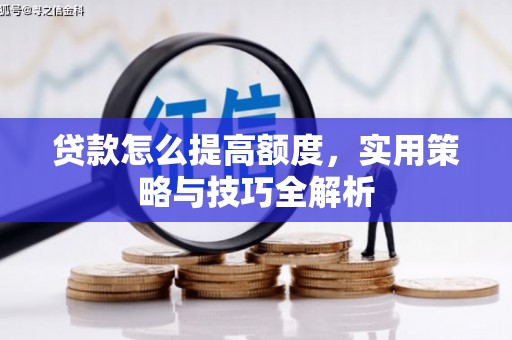 依兰贷款怎么提高额度，实用策略与技巧全解析