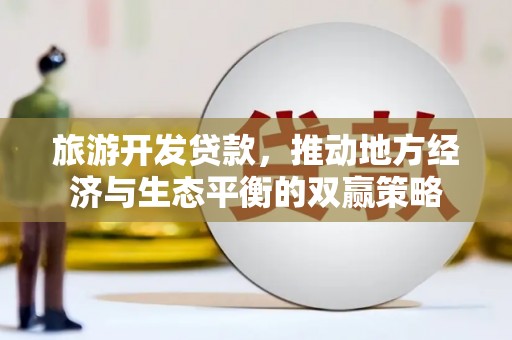 依兰旅游开发贷款，推动地方经济与生态平衡的双赢策略