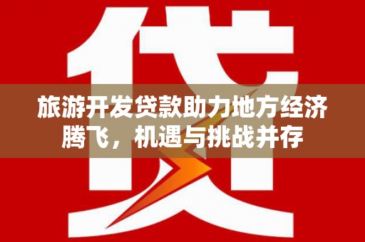 依兰旅游开发贷款助力地方经济腾飞，机遇与挑战并存