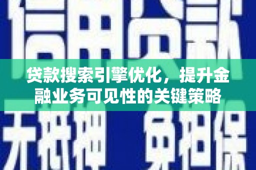 依兰贷款搜索引擎优化，提升金融业务可见性的关键策略