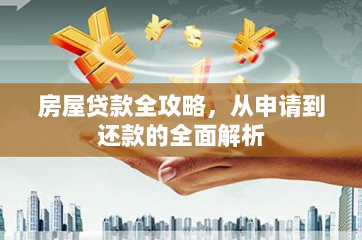 依兰房屋贷款全攻略，从申请到还款的全面解析