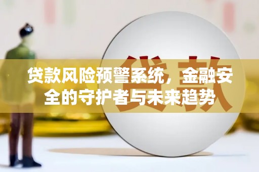 依兰贷款风险预警系统，金融安全的守护者与未来趋势