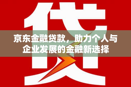 依兰京东金融贷款，助力个人与企业发展的金融新选择