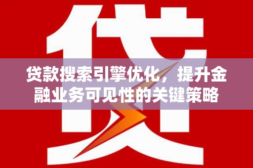依兰贷款搜索引擎优化，提升金融业务可见性的关键策略