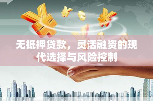 依兰无抵押贷款，灵活融资的现代选择与风险控制