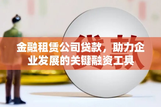 依兰金融租赁公司贷款，助力企业发展的关键融资工具