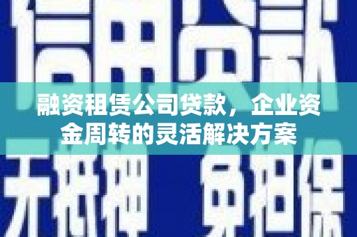 依兰融资租赁公司贷款，企业资金周转的灵活解决方案
