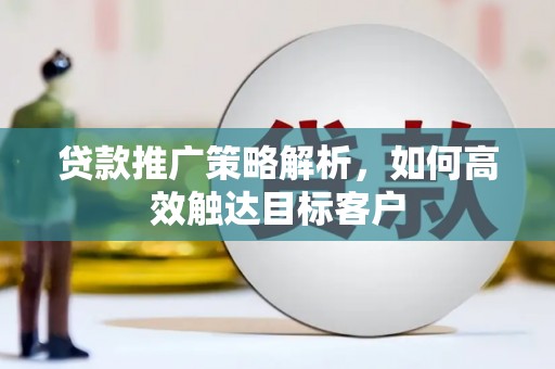 依兰贷款推广策略解析，如何高效触达目标客户