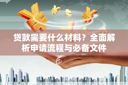 依兰贷款需要什么材料？全面解析申请流程与必备文件