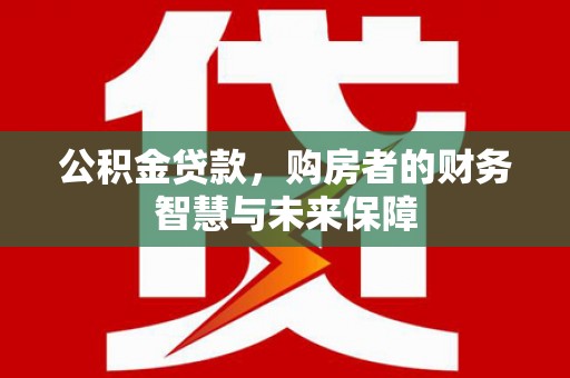 依兰公积金贷款，购房者的财务智慧与未来保障