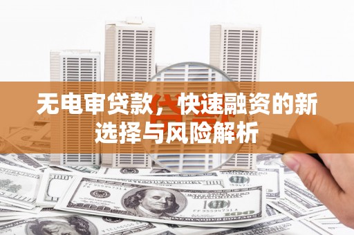 依兰无电审贷款，快速融资的新选择与风险解析