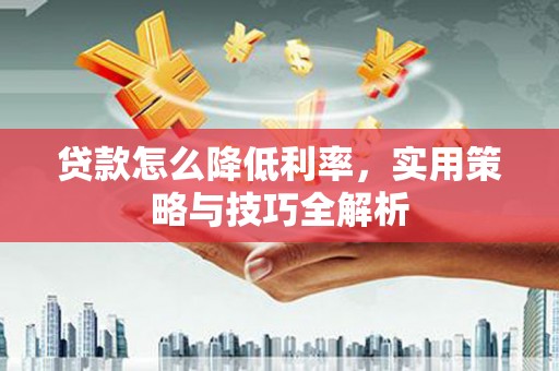 依兰贷款怎么降低利率，实用策略与技巧全解析
