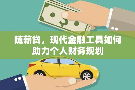 依兰随薪贷，现代金融工具如何助力个人财务规划