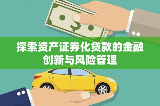 依兰探索资产证券化贷款的金融创新与风险管理