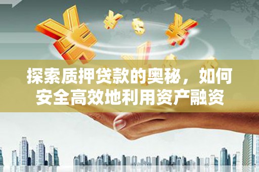依兰探索质押贷款的奥秘，如何安全高效地利用资产融资