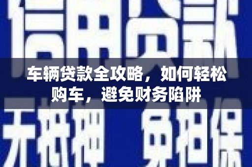 依兰车辆贷款全攻略，如何轻松购车，避免财务陷阱