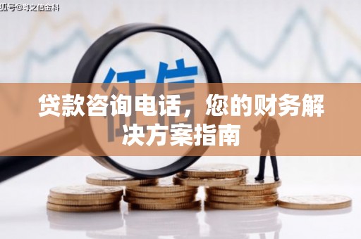 依兰贷款咨询电话，您的财务解决方案指南