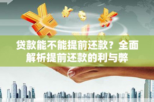 依兰贷款能不能提前还款？全面解析提前还款的利与弊