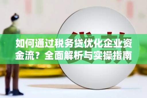 依兰如何通过税务贷优化企业资金流？全面解析与实操指南