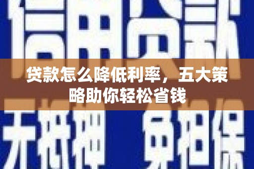 依兰贷款怎么降低利率，五大策略助你轻松省钱
