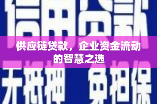 依兰供应链贷款，企业资金流动的智慧之选