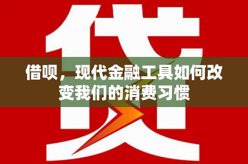 依兰借呗，现代金融工具如何改变我们的消费习惯