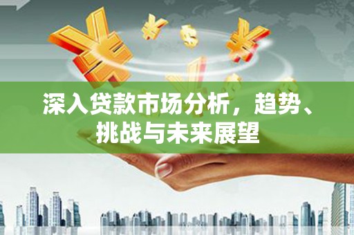 依兰深入贷款市场分析，趋势、挑战与未来展望