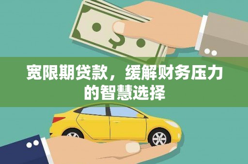 依兰宽限期贷款，缓解财务压力的智慧选择