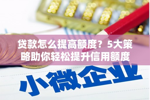 依兰贷款怎么提高额度？5大策略助你轻松提升信用额度