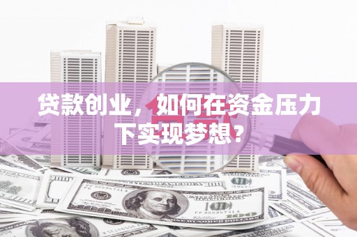 依兰贷款创业，如何在资金压力下实现梦想？