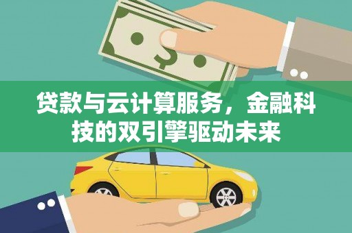 依兰贷款与云计算服务，金融科技的双引擎驱动未来