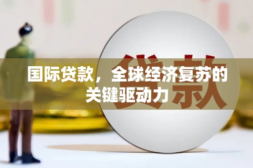 依兰国际贷款，全球经济复苏的关键驱动力