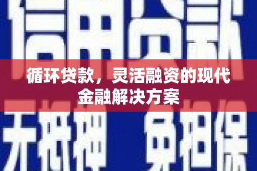 依兰循环贷款，灵活融资的现代金融解决方案