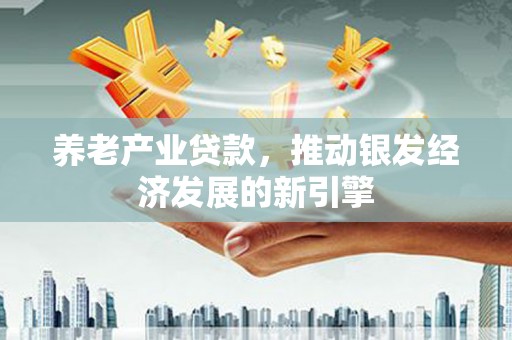 依兰养老产业贷款，推动银发经济发展的新引擎